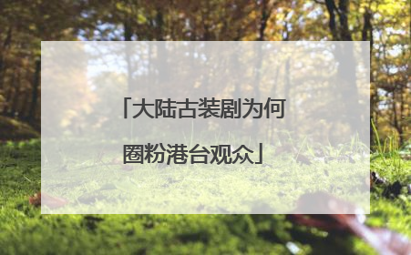 大陆古装剧为何圈粉港台观众