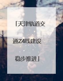天津轨道交通Z4线建设稳步推进