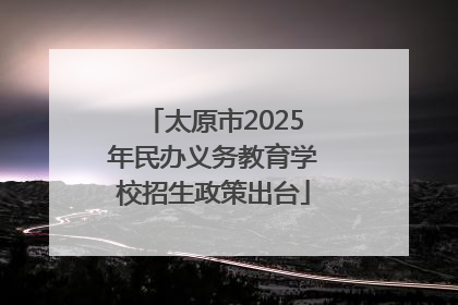 太原市2025年民办义务教育学校招生政策出台