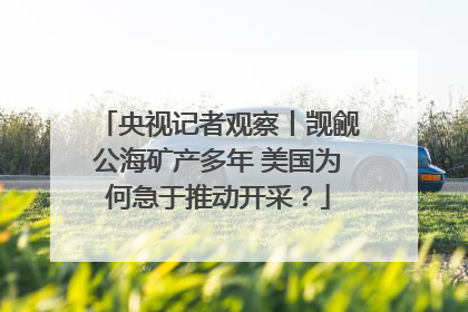 央视记者观察丨觊觎公海矿产多年 美国为何急于推动开采？