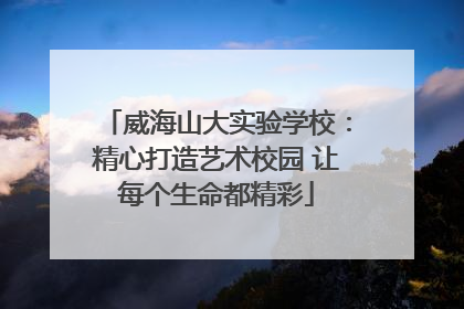 威海山大实验学校：精心打造艺术校园 让每个生命都精彩