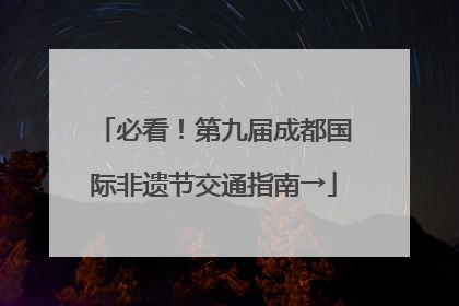 必看！第九届成都国际非遗节交通指南→