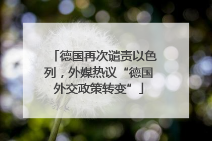德国再次谴责以色列，外媒热议“德国外交政策转变”