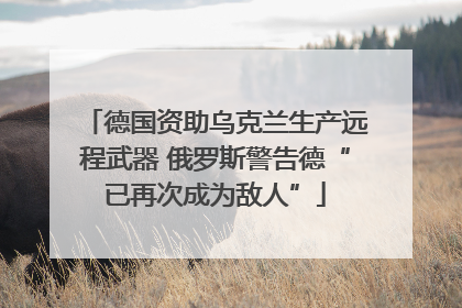 德国资助乌克兰生产远程武器 俄罗斯警告德“已再次成为敌人”