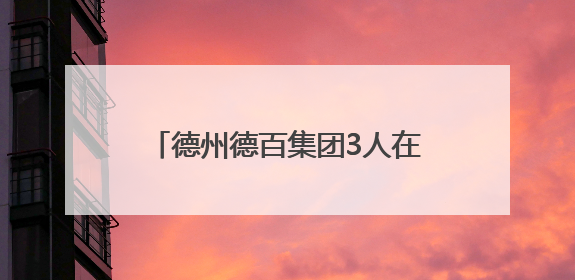 德州德百集团3人在全国赛场斩获佳绩