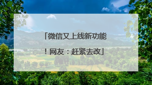 微信又上线新功能！网友：赶紧去改