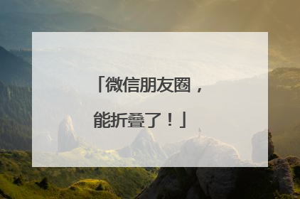 微信朋友圈，能折叠了！