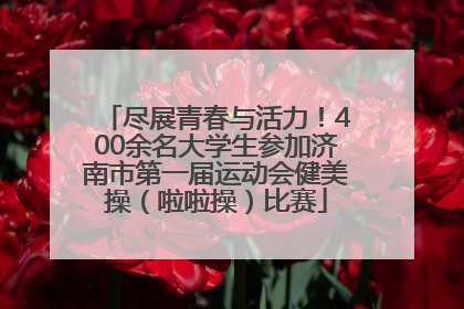尽展青春与活力！400余名大学生参加济南市第一届运动会健美操（啦啦操）比赛