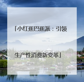小红蕉巴蕉派：引领生产性消费新变革