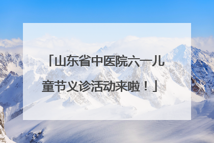 山东省中医院六一儿童节义诊活动来啦！