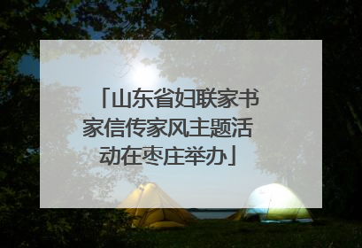 山东省妇联家书家信传家风主题活动在枣庄举办