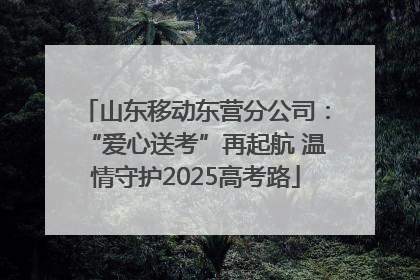 山东移动东营分公司：“爱心送考”再起航 温情守护2025高考路