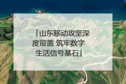 山东移动攻坚深度覆盖 筑牢数字生活信号基石