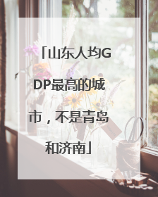山东人均GDP最高的城市，不是青岛和济南