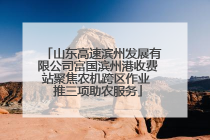 山东高速滨州发展有限公司富国滨州港收费站聚焦农机跨区作业 推三项助农服务