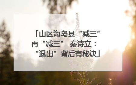 山区海岛县“减三”再“减三” 秦诗立：“退出”背后有秘诀