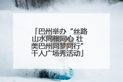 巴州举办“丝路山水同根同心 壮美巴州同梦同行”千人广场秀活动