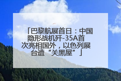 巴黎航展首日：中国隐形战机歼-35A首次亮相国外，以色列展台遭“关黑屋”