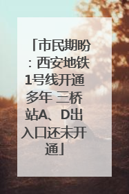 市民期盼：西安地铁1号线开通多年 三桥站A、D出入口还未开通