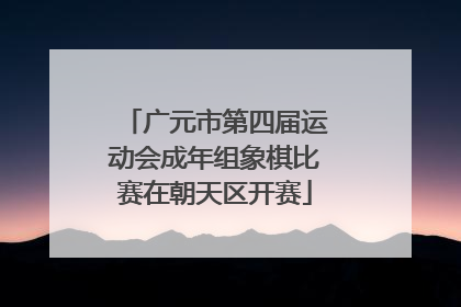 广元市第四届运动会成年组象棋比赛在朝天区开赛