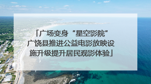 广场变身“星空影院” 广饶县推进公益电影放映设施升级提升居民观影体验