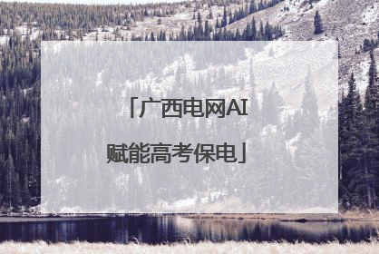 广西电网AI赋能高考保电