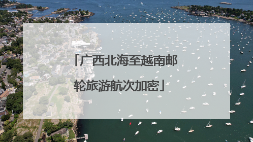 广西北海至越南邮轮旅游航次加密