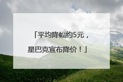 平均降幅约5元，星巴克宣布降价！
