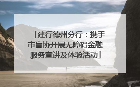 建行德州分行：携手市盲协开展无障碍金融服务宣讲及体验活动