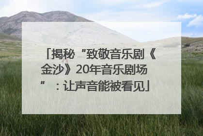 揭秘“致敬音乐剧《金沙》20年音乐剧场”：让声音能被看见