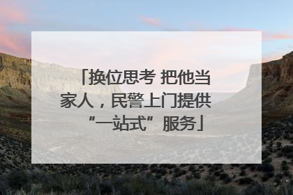 换位思考 把他当家人，民警上门提供“一站式”服务