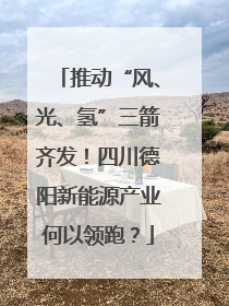 推动“风、光、氢”三箭齐发！四川德阳新能源产业何以领跑？