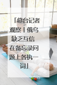 总台记者观察丨俄乌缺乏互信 在备忘录问题上各执一词