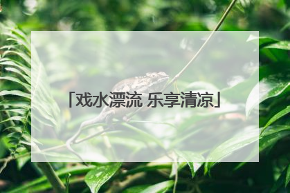 戏水漂流 乐享清凉
