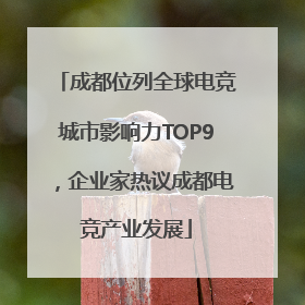 成都位列全球电竞城市影响力TOP9，企业家热议成都电竞产业发展