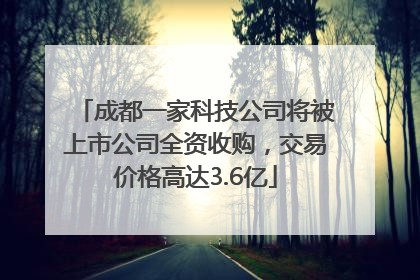 成都一家科技公司将被上市公司全资收购，交易价格高达3.6亿