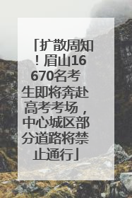 扩散周知！眉山16670名考生即将奔赴高考考场，中心城区部分道路将禁止通行