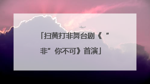 扫黄打非舞台剧《“非”你不可》首演