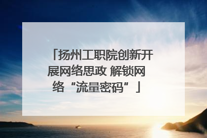 扬州工职院创新开展网络思政 解锁网络“流量密码”