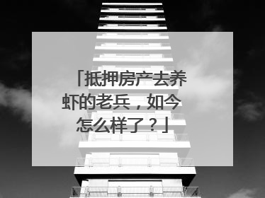 抵押房产去养虾的老兵，如今怎么样了？