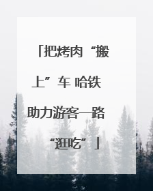 把烤肉“搬上”车 哈铁助力游客一路“逛吃”