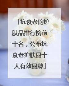 抗衰老的护肤品排行榜前十名，公布抗衰老护肤品十大有效品牌