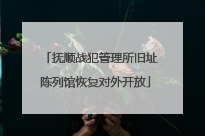 抚顺战犯管理所旧址陈列馆恢复对外开放