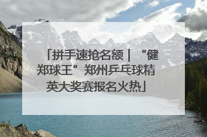 拼手速抢名额｜“健郑球王”郑州乒乓球精英大奖赛报名火热