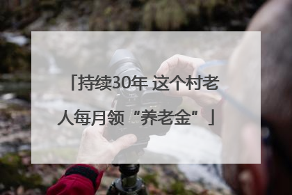 持续30年 这个村老人每月领“养老金”