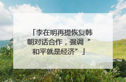 李在明再提恢复韩朝对话合作，强调“和平就是经济”