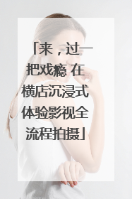来，过一把戏瘾 在横店沉浸式体验影视全流程拍摄