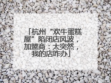杭州“欢牛蛋糕屋”陷闭店风波，加盟商：太突然，我的店咋办