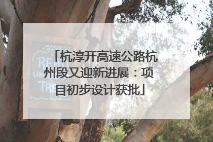 杭淳开高速公路杭州段又迎新进展：项目初步设计获批