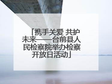 携手关爱 共护未来——台前县人民检察院举办检察开放日活动